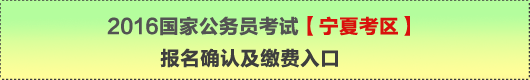 2016年国家公务员考试【宁夏考区】报名确认及缴费入口